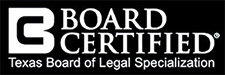 Board Certified by Texas Board of Legal Specialization